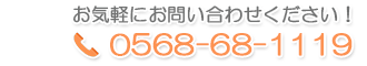 お気軽にお問い合わせください！　TEL：0568-68-1119